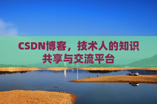 CSDN博客，技术人的知识共享与交流平台